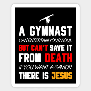 A GYMNAST CAN ENTERTAIN YOUR SOUL BUT CAN'T SAVE IT FROM DEATH IF YOU WANT A SAVIOR THERE IS JESUS Magnet